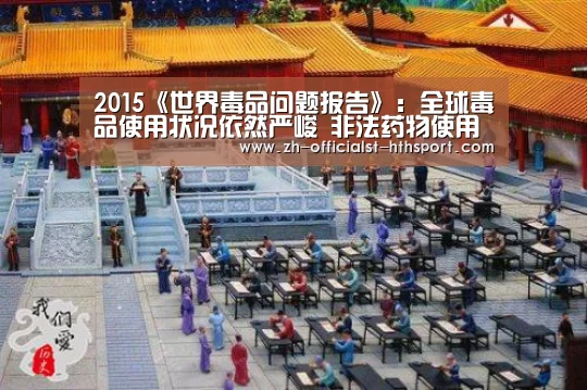 2015《世界毒品问题报告》:全球毒品使用状况依然严峻 非法药物使用人数超过2亿_华体会,hth,华体会入口(图4) 华体会,hth,华体会入口