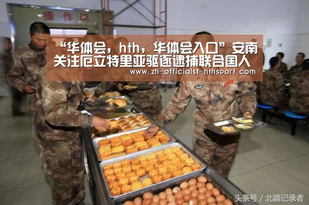 “华体会,hth,华体会入口”安南关注厄立特里亚驱逐逮捕联合国人员(图4) 华体会,hth,华体会入口
