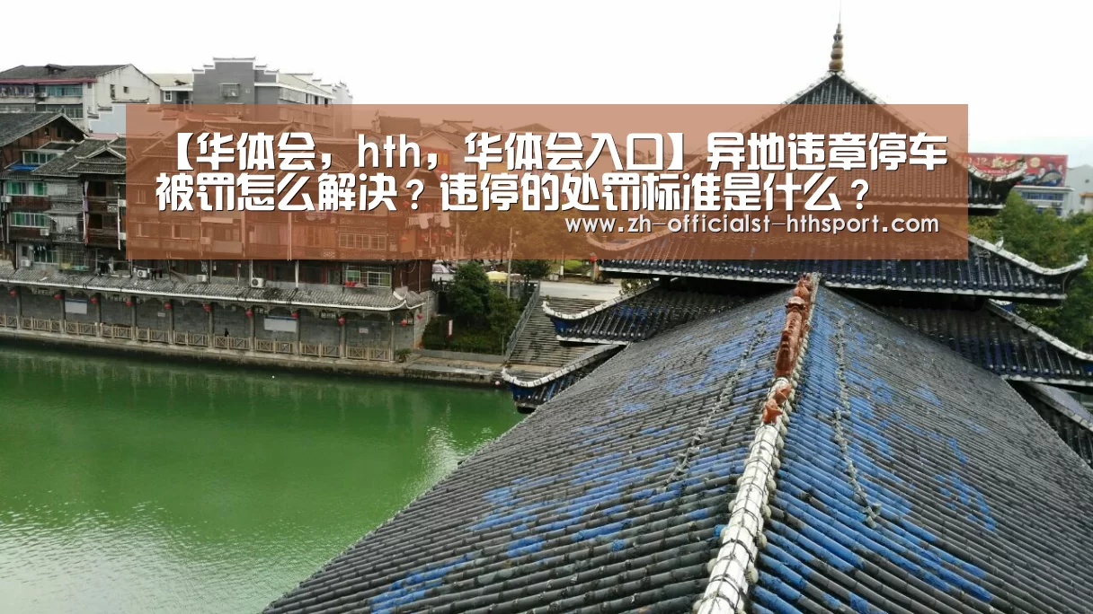 【华体会,hth,华体会入口】异地违章停车被罚怎么解决?违停的处罚标准是什么?(图2) 华体会,hth,华体会入口