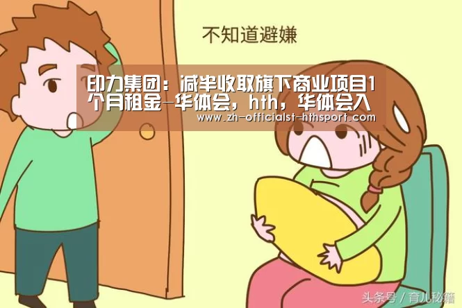 印力集团：减半收取旗下商业项目1个月租金-华体会，hth，华体会入口