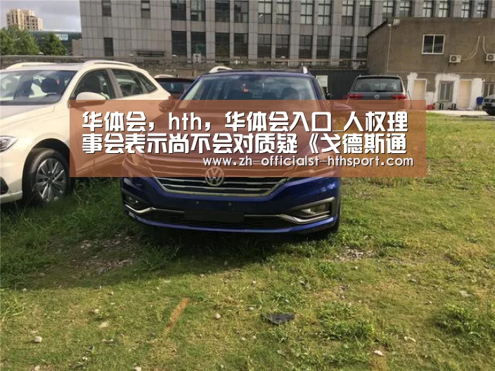 华体会，hth，华体会入口_人权理事会表示尚不会对质疑《戈德斯通报告》的言论采取