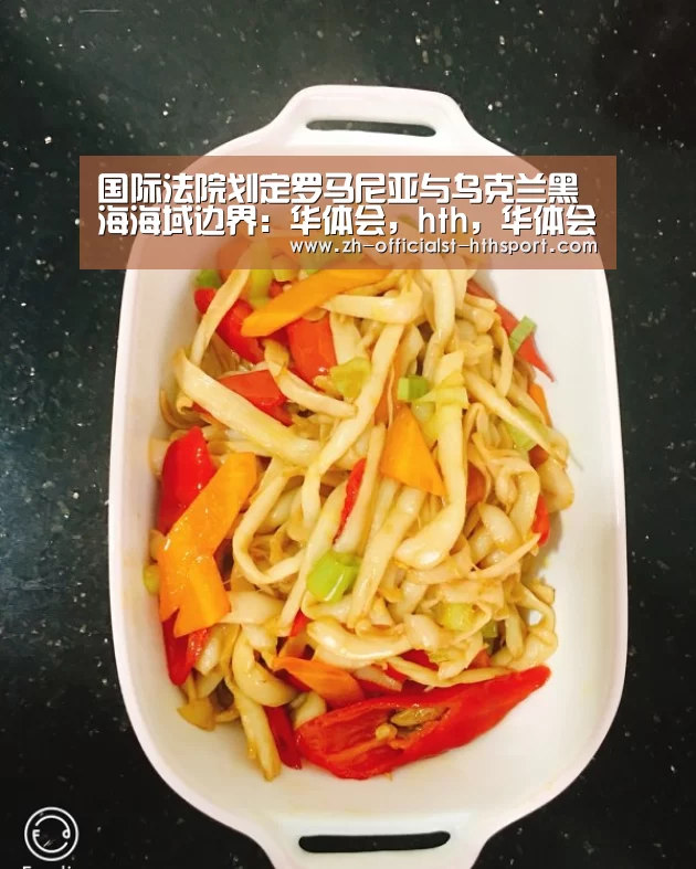 国际法院划定罗马尼亚与乌克兰黑海海域边界：华体会，hth，华体会入口
