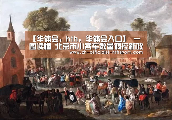 【华体会,hth,华体会入口】
一图读懂 北京市小客车数量调控新政(图2) 华体会,hth,华体会入口