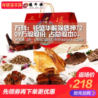 万科:钜盛华解除质押7209万股股份 占总股本0.64%“华体会,hth,华体会入口”(图2) 华体会,hth,华体会入口